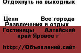 Отдохнуть на выходных › Цена ­ 1 300 - Все города Развлечения и отдых » Гостиницы   . Алтайский край,Яровое г.